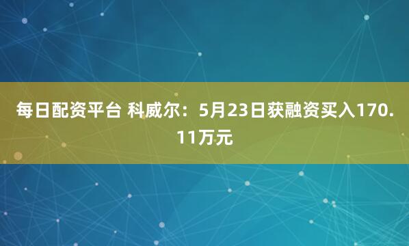 每日配资平台 科威尔：5月23日获融资买入170.11万元