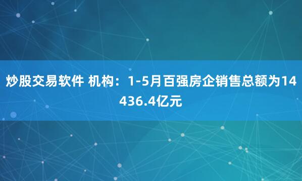 炒股交易软件 机构：1-5月百强房企销售总额为14436.4亿元