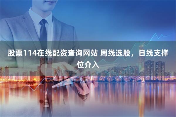 股票114在线配资查询网站 周线选股，日线支撑位介入