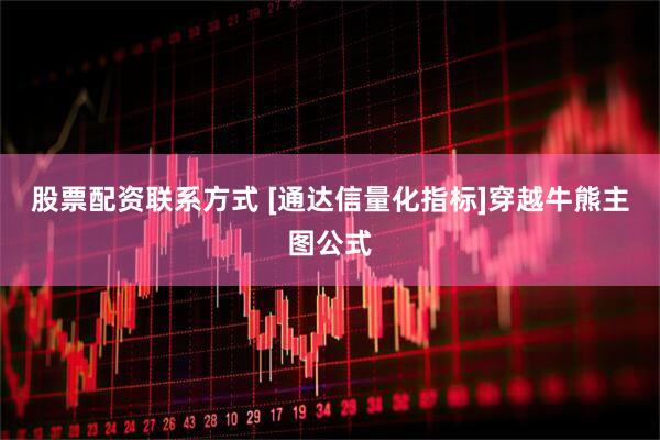 股票配资联系方式 [通达信量化指标]穿越牛熊主图公式