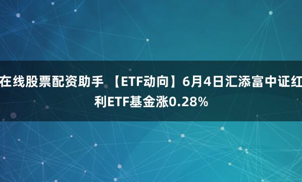 在线股票配资助手 【ETF动向】6月4日汇添富中证红利ETF基金涨0.28%