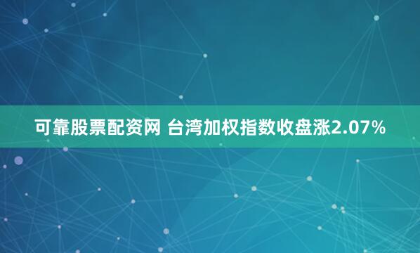 可靠股票配资网 台湾加权指数收盘涨2.07%
