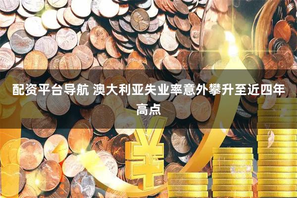 配资平台导航 澳大利亚失业率意外攀升至近四年高点