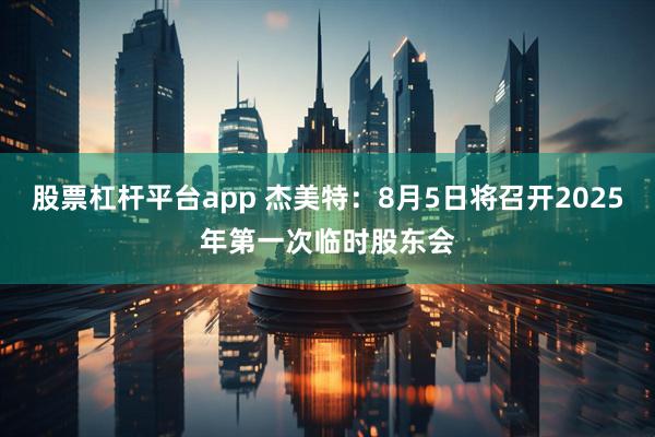 股票杠杆平台app 杰美特：8月5日将召开2025年第一次临时股东会