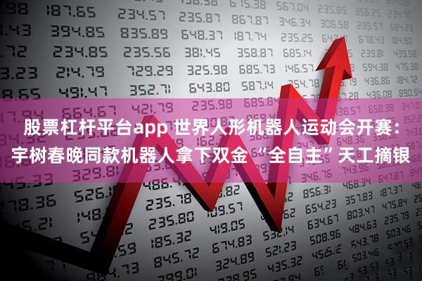 股票杠杆平台app 世界人形机器人运动会开赛：宇树春晚同款机器人拿下双金 “全自主”天工摘银