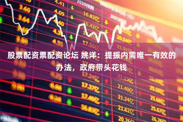 股票配资票配资论坛 姚洋：提振内需唯一有效的办法，政府带头花钱